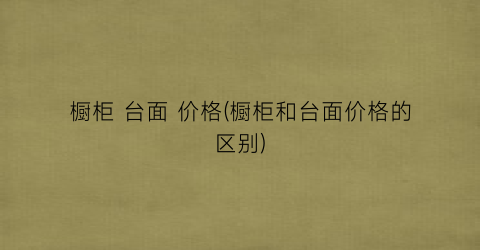 橱柜 台面 价格(橱柜和台面价格的区别)